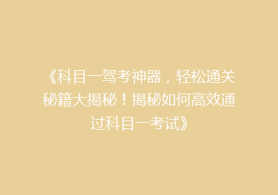 《科目一驾考神器，轻松通关秘籍大揭秘！揭秘如何高效通过科目一考试》