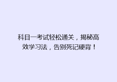 科目一考试轻松通关，揭秘高效学习法，告别死记硬背！