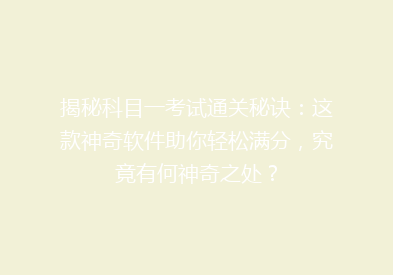 揭秘科目一考试通关秘诀：这款神奇软件助你轻松满分，究竟有何神奇之处？