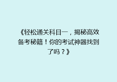 《轻松通关科目一，揭秘高效备考秘籍！你的考试神器找到了吗？》