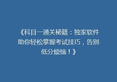 《科目一通关秘籍：独家软件助你轻松掌握考试技巧，告别低分烦恼！》
