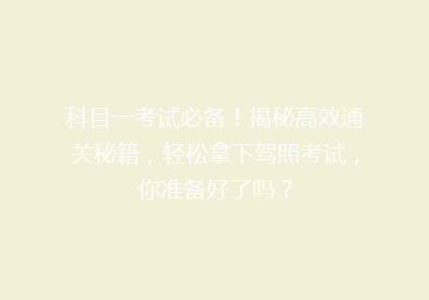 科目一考试必备！揭秘高效通关秘籍，轻松拿下驾照考试，你准备好了吗？