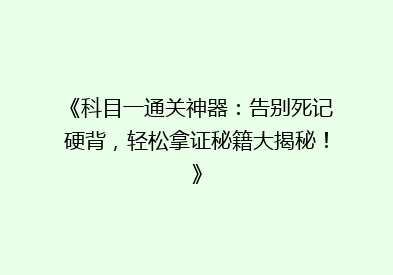 《科目一通关神器：告别死记硬背，轻松拿证秘籍大揭秘！》