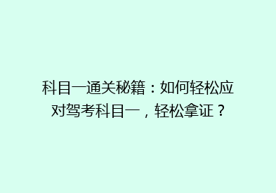 科目一通关秘籍：如何轻松应对驾考科目一，轻松拿证？