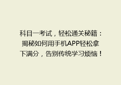科目一考试，轻松通关秘籍：揭秘如何用手机APP轻松拿下满分，告别传统学习烦恼！