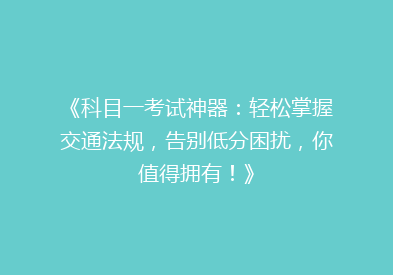 《科目一考试神器：轻松掌握交通法规，告别低分困扰，你值得拥有！》