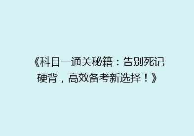 《科目一通关秘籍：告别死记硬背，高效备考新选择！》