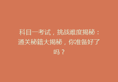 科目一考试，挑战难度揭秘：通关秘籍大揭秘，你准备好了吗？
