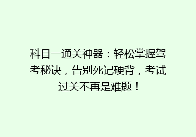 科目一通关神器：轻松掌握驾考秘诀，告别死记硬背，考试过关不再是难题！