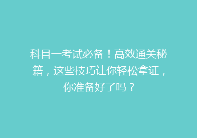 科目一考试必备！高效通关秘籍，这些技巧让你轻松拿证，你准备好了吗？