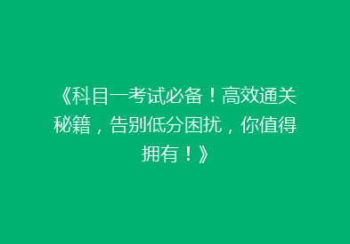 《科目一考试必备！高效通关秘籍，告别低分困扰，你值得拥有！》