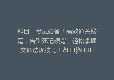 科目一考试必备！高效通关秘籍，告别死记硬背，轻松掌握交通法规技巧！🚦📚
