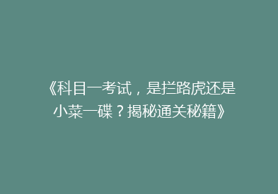 《科目一考试，是拦路虎还是小菜一碟？揭秘通关秘籍》
