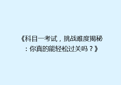 《科目一考试，挑战难度揭秘：你真的能轻松过关吗？》