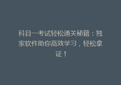 科目一考试轻松通关秘籍：独家软件助你高效学习，轻松拿证！