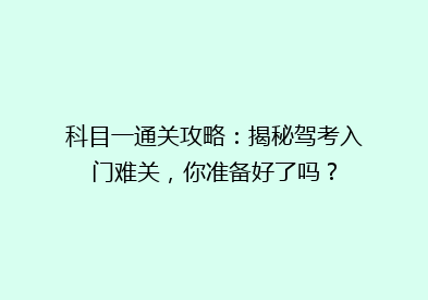 科目一通关攻略：揭秘驾考入门难关，你准备好了吗？