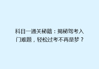 科目一通关秘籍：揭秘驾考入门难题，轻松过考不再是梦？