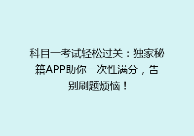科目一考试轻松过关：独家秘籍APP助你一次性满分，告别刷题烦恼！