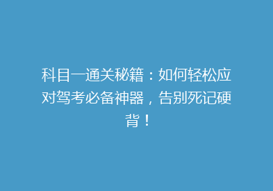 科目一通关秘籍：如何轻松应对驾考必备神器，告别死记硬背！