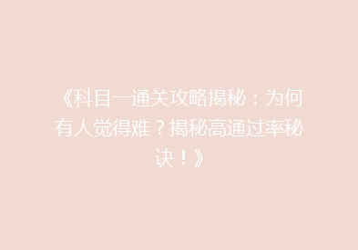 《科目一通关攻略揭秘：为何有人觉得难？揭秘高通过率秘诀！》