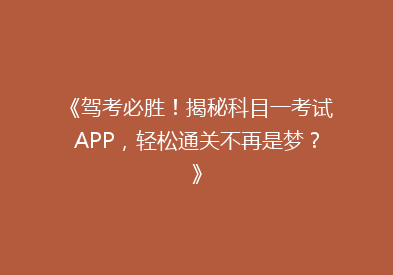 《驾考必胜！揭秘科目一考试APP，轻松通关不再是梦？》