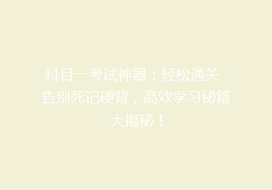 科目一考试神器：轻松通关，告别死记硬背，高效学习秘籍大揭秘！