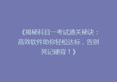 《揭秘科目一考试通关秘诀：高效软件助你轻松达标，告别死记硬背！》