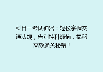 科目一考试神器：轻松掌握交通法规，告别挂科烦恼，揭秘高效通关秘籍！