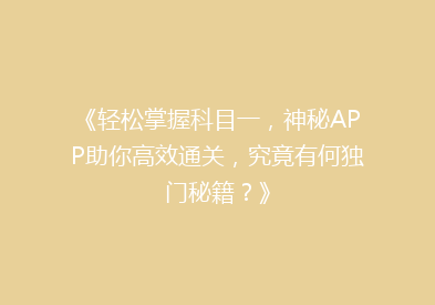 《轻松掌握科目一，神秘APP助你高效通关，究竟有何独门秘籍？》
