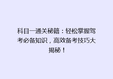 科目一通关秘籍：轻松掌握驾考必备知识，高效备考技巧大揭秘！