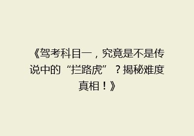 《驾考科目一，究竟是不是传说中的“拦路虎”？揭秘难度真相！》