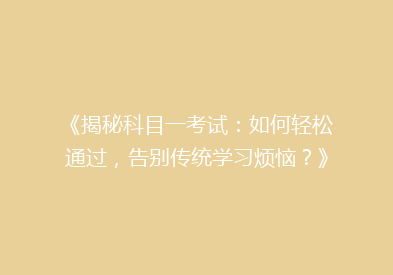 《揭秘科目一考试：如何轻松通过，告别传统学习烦恼？》