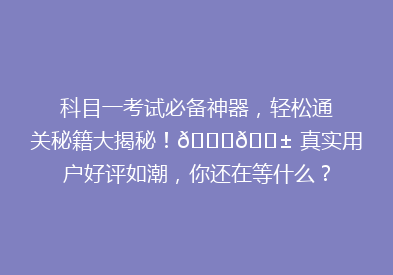 科目一考试必备神器，轻松通关秘籍大揭秘！🔍📱 真实用户好评如潮，你还在等什么？🏆