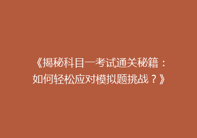 《揭秘科目一考试通关秘籍：如何轻松应对模拟题挑战？》