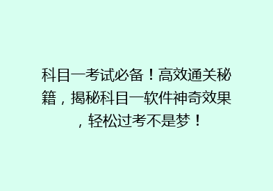 科目一考试必备！高效通关秘籍，揭秘科目一软件神奇效果，轻松过考不是梦！
