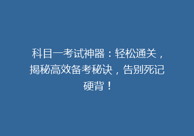 科目一考试神器：轻松通关，揭秘高效备考秘诀，告别死记硬背！