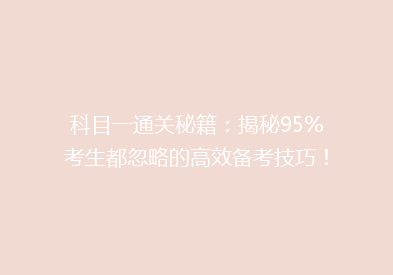 科目一通关秘籍：揭秘95%考生都忽略的高效备考技巧！