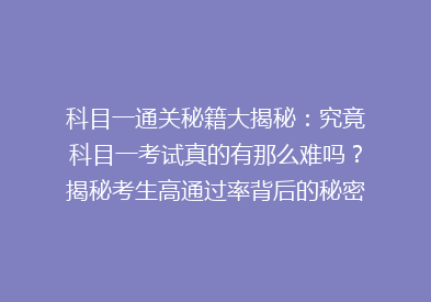 科目一通关秘籍大揭秘：究竟科目一考试真的有那么难吗？揭秘考生高通过率背后的秘密！