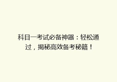 科目一考试必备神器：轻松通过，揭秘高效备考秘籍！