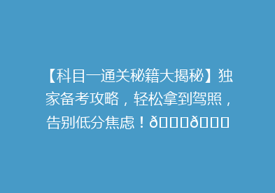 【科目一通关秘籍大揭秘】独家备考攻略，轻松拿到驾照，告别低分焦虑！🚗📚