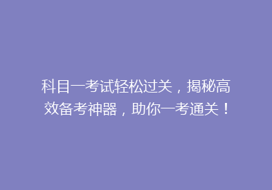 科目一考试轻松过关，揭秘高效备考神器，助你一考通关！