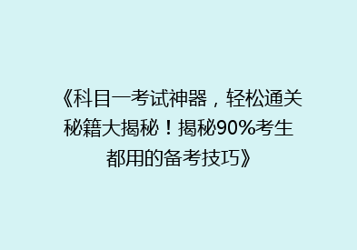 《科目一考试神器，轻松通关秘籍大揭秘！揭秘90%考生都用的备考技巧》