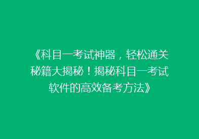 《科目一考试神器，轻松通关秘籍大揭秘！揭秘科目一考试软件的高效备考方法》