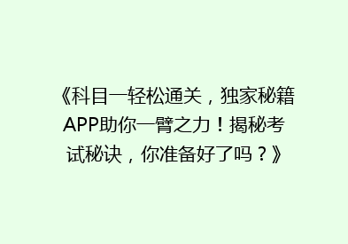 《科目一轻松通关，独家秘籍APP助你一臂之力！揭秘考试秘诀，你准备好了吗？》