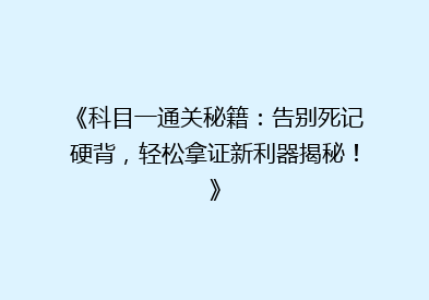 《科目一通关秘籍：告别死记硬背，轻松拿证新利器揭秘！》