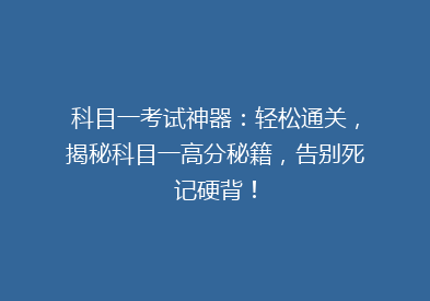 科目一考试神器：轻松通关，揭秘科目一高分秘籍，告别死记硬背！