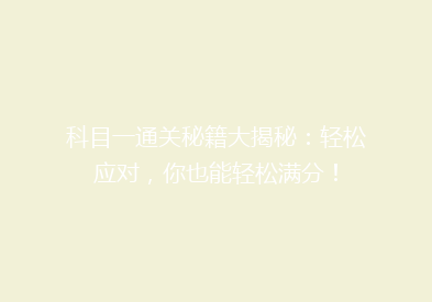 科目一通关秘籍大揭秘：轻松应对，你也能轻松满分！