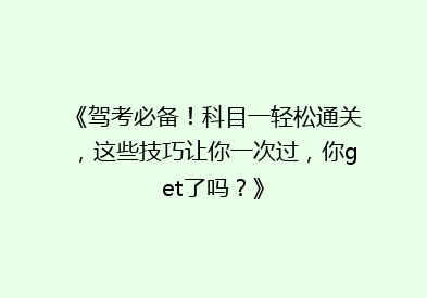 《驾考必备！科目一轻松通关，这些技巧让你一次过，你get了吗？》