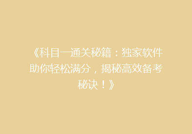 《科目一通关秘籍：独家软件助你轻松满分，揭秘高效备考秘诀！》