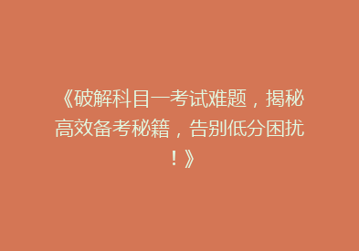 《破解科目一考试难题，揭秘高效备考秘籍，告别低分困扰！》